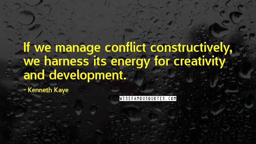 Kenneth Kaye Quotes: If we manage conflict constructively, we harness its energy for creativity and development.