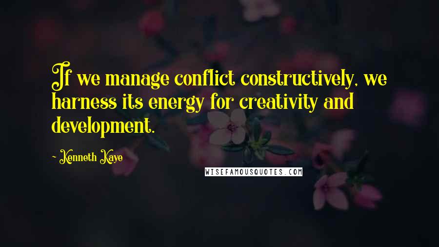 Kenneth Kaye Quotes: If we manage conflict constructively, we harness its energy for creativity and development.