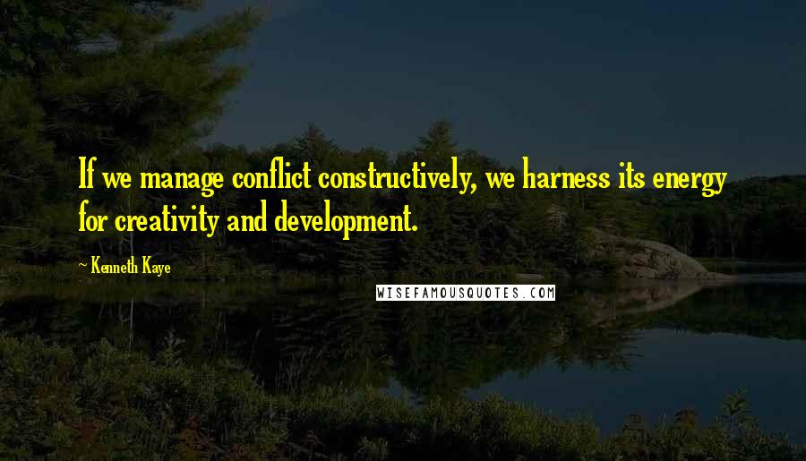 Kenneth Kaye Quotes: If we manage conflict constructively, we harness its energy for creativity and development.