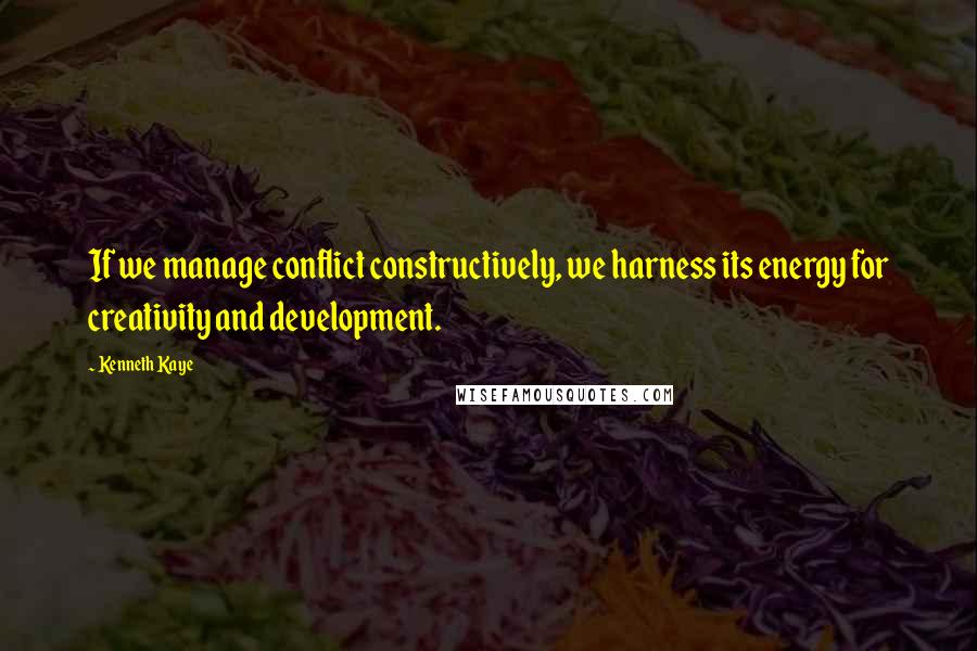 Kenneth Kaye Quotes: If we manage conflict constructively, we harness its energy for creativity and development.