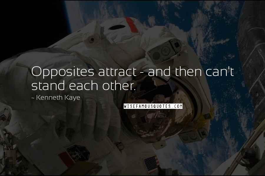 Kenneth Kaye Quotes: Opposites attract - and then can't stand each other.