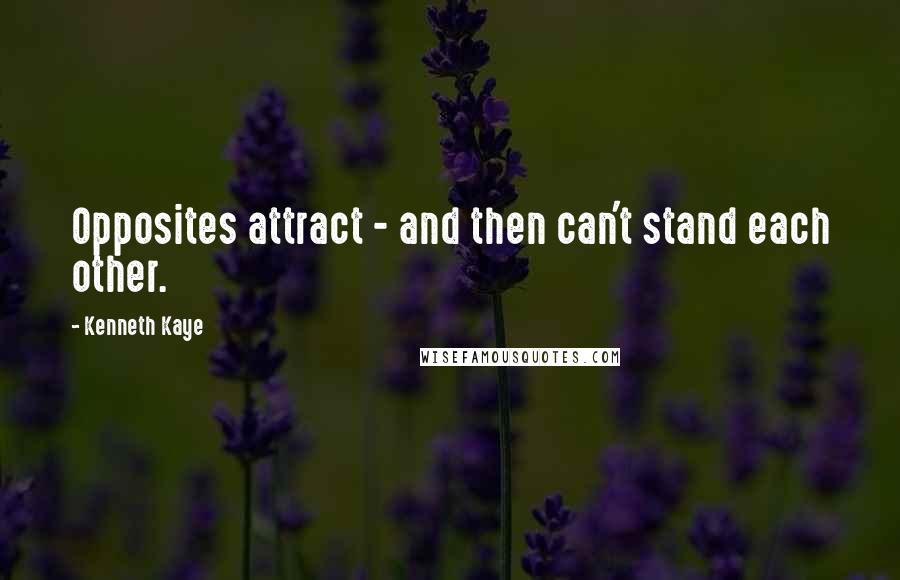 Kenneth Kaye Quotes: Opposites attract - and then can't stand each other.