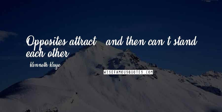 Kenneth Kaye Quotes: Opposites attract - and then can't stand each other.