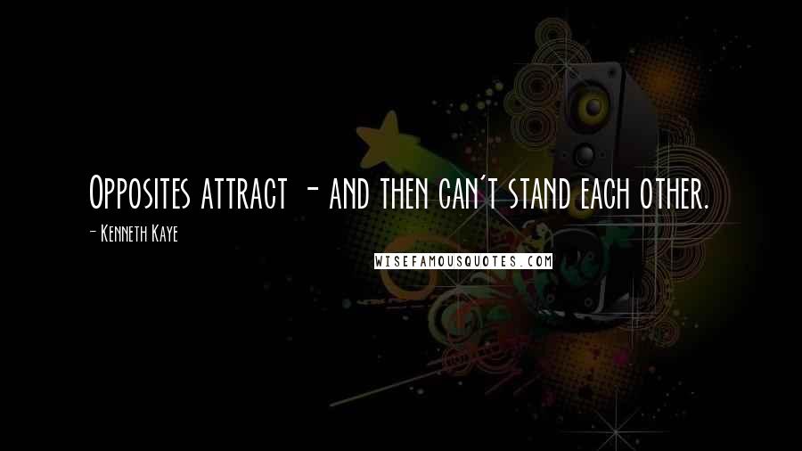 Kenneth Kaye Quotes: Opposites attract - and then can't stand each other.