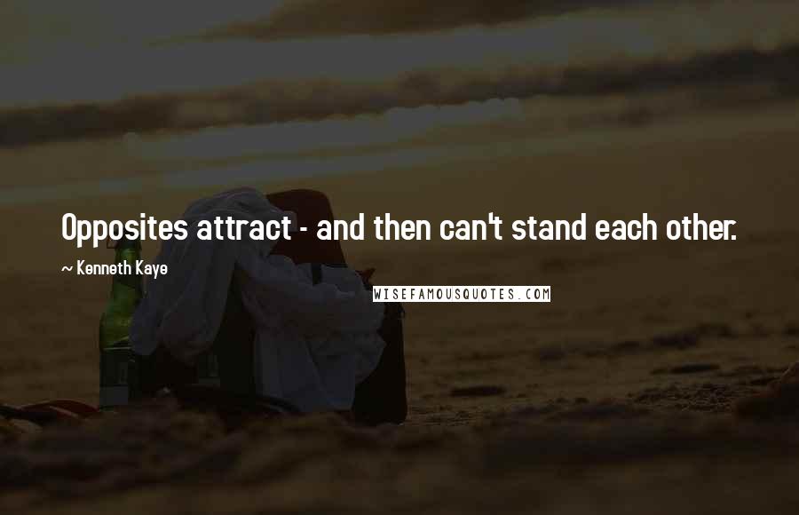 Kenneth Kaye Quotes: Opposites attract - and then can't stand each other.