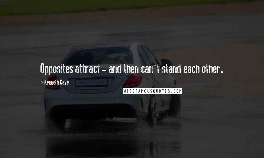 Kenneth Kaye Quotes: Opposites attract - and then can't stand each other.