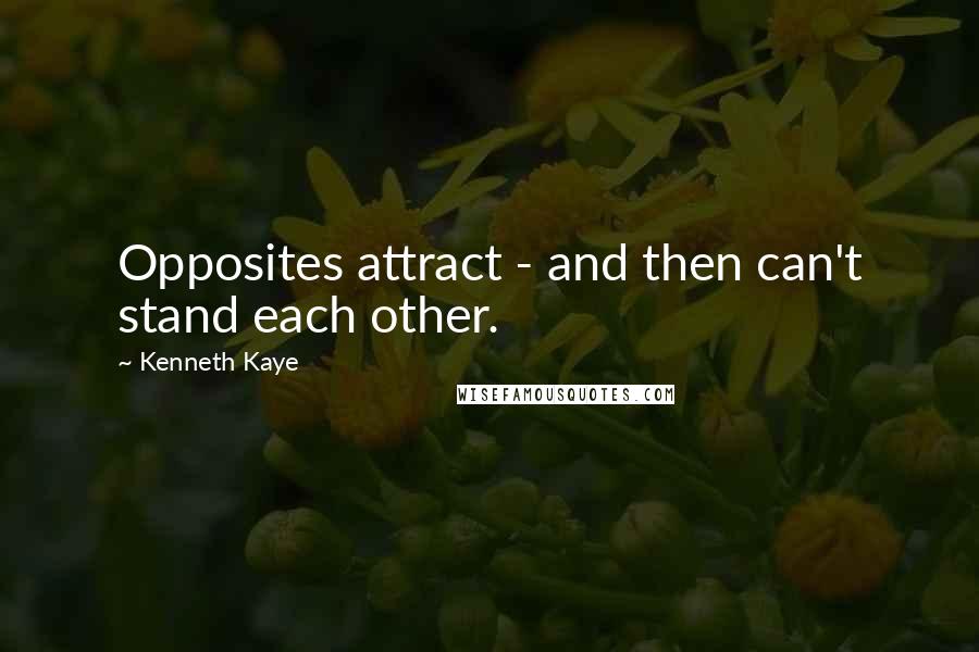 Kenneth Kaye Quotes: Opposites attract - and then can't stand each other.