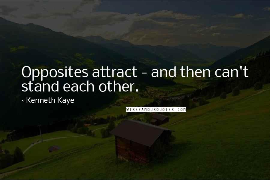 Kenneth Kaye Quotes: Opposites attract - and then can't stand each other.