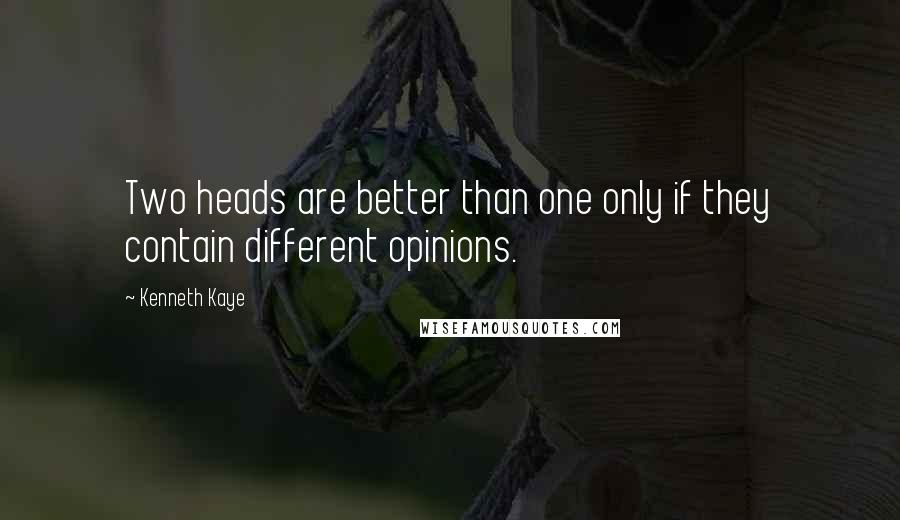 Kenneth Kaye Quotes: Two heads are better than one only if they contain different opinions.