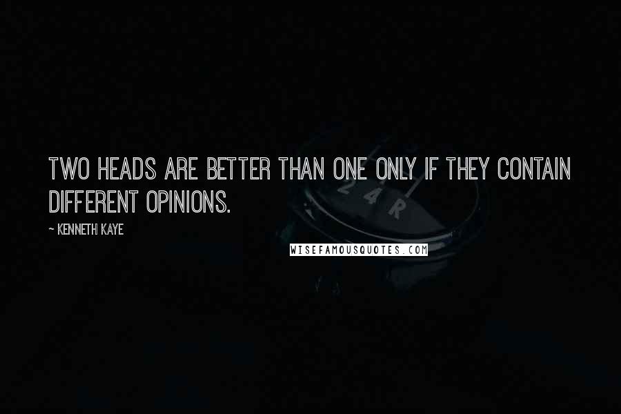 Kenneth Kaye Quotes: Two heads are better than one only if they contain different opinions.