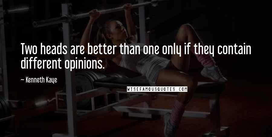 Kenneth Kaye Quotes: Two heads are better than one only if they contain different opinions.