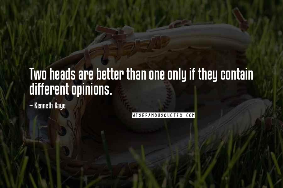 Kenneth Kaye Quotes: Two heads are better than one only if they contain different opinions.