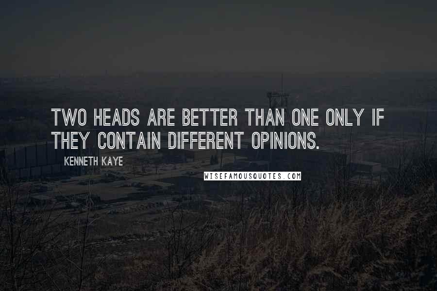 Kenneth Kaye Quotes: Two heads are better than one only if they contain different opinions.