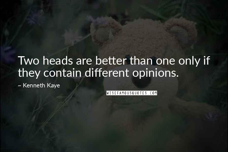 Kenneth Kaye Quotes: Two heads are better than one only if they contain different opinions.