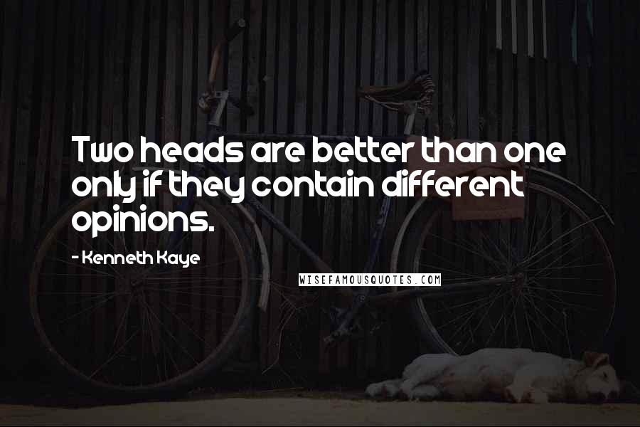 Kenneth Kaye Quotes: Two heads are better than one only if they contain different opinions.