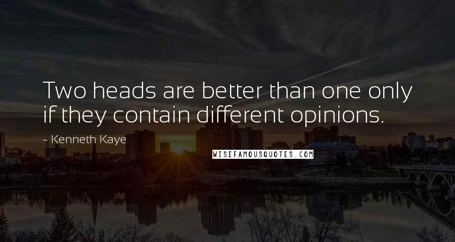 Kenneth Kaye Quotes: Two heads are better than one only if they contain different opinions.