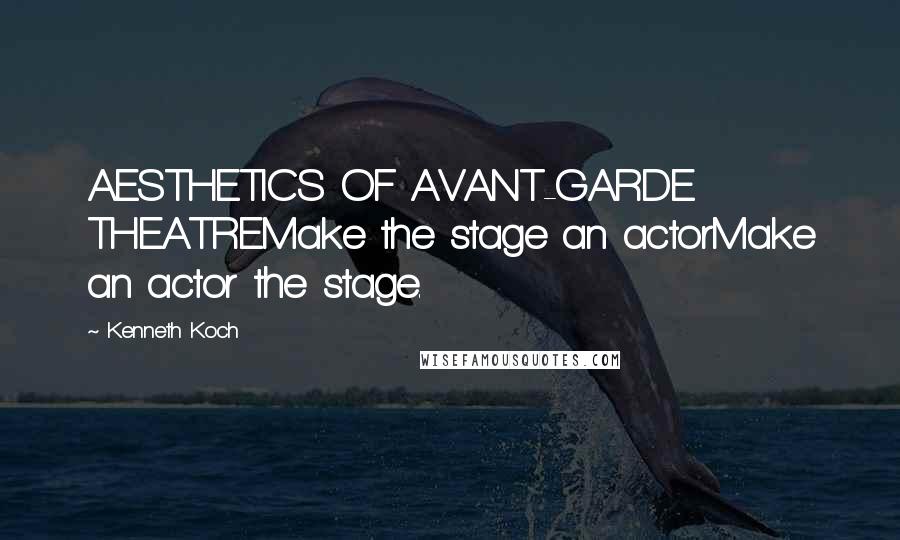 Kenneth Koch Quotes: AESTHETICS OF AVANT-GARDE THEATREMake the stage an actorMake an actor the stage.