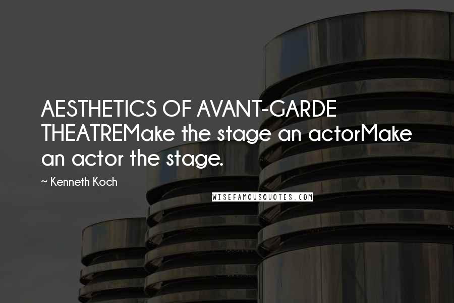 Kenneth Koch Quotes: AESTHETICS OF AVANT-GARDE THEATREMake the stage an actorMake an actor the stage.