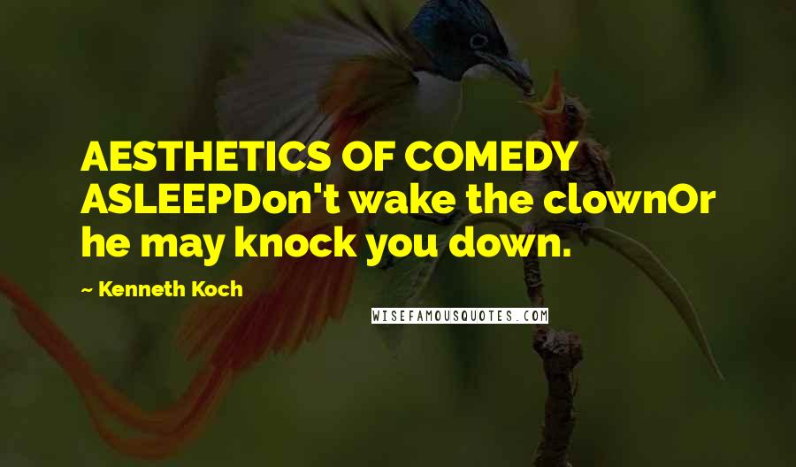 Kenneth Koch Quotes: AESTHETICS OF COMEDY ASLEEPDon't wake the clownOr he may knock you down.