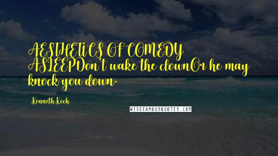 Kenneth Koch Quotes: AESTHETICS OF COMEDY ASLEEPDon't wake the clownOr he may knock you down.