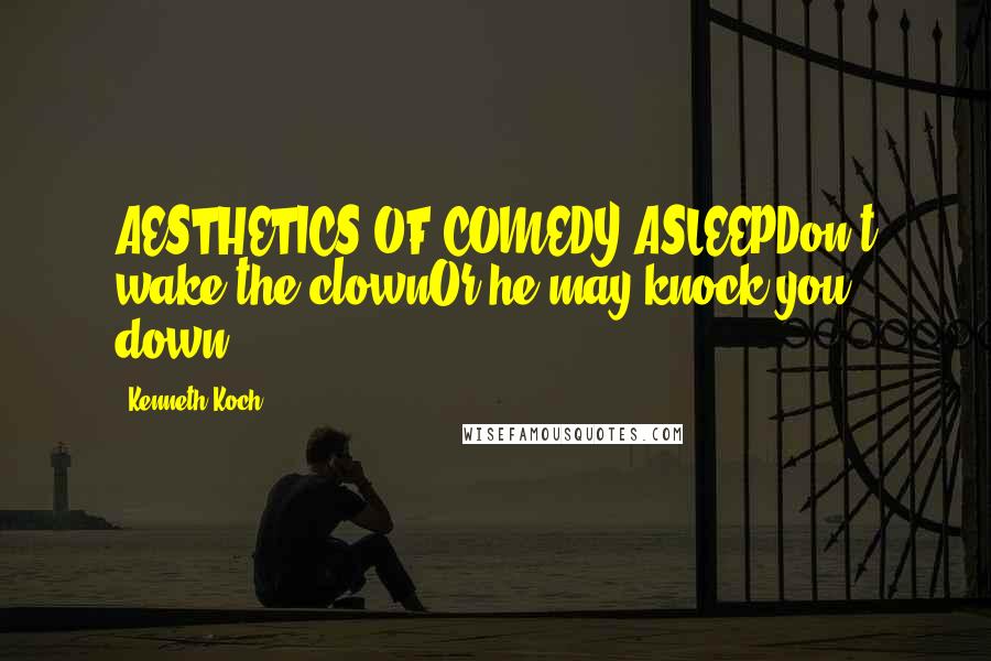 Kenneth Koch Quotes: AESTHETICS OF COMEDY ASLEEPDon't wake the clownOr he may knock you down.