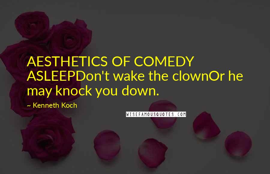 Kenneth Koch Quotes: AESTHETICS OF COMEDY ASLEEPDon't wake the clownOr he may knock you down.