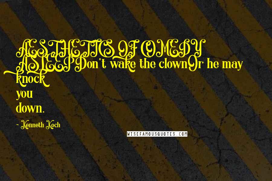 Kenneth Koch Quotes: AESTHETICS OF COMEDY ASLEEPDon't wake the clownOr he may knock you down.