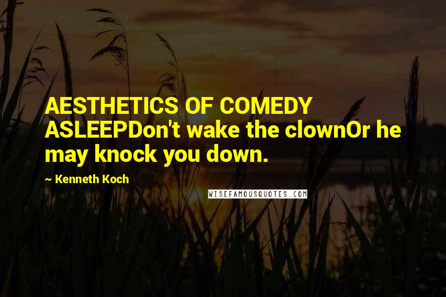 Kenneth Koch Quotes: AESTHETICS OF COMEDY ASLEEPDon't wake the clownOr he may knock you down.