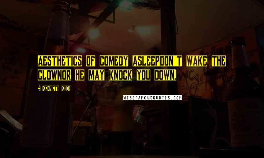 Kenneth Koch Quotes: AESTHETICS OF COMEDY ASLEEPDon't wake the clownOr he may knock you down.