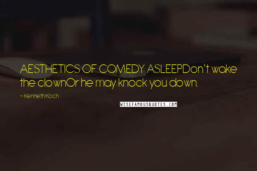 Kenneth Koch Quotes: AESTHETICS OF COMEDY ASLEEPDon't wake the clownOr he may knock you down.