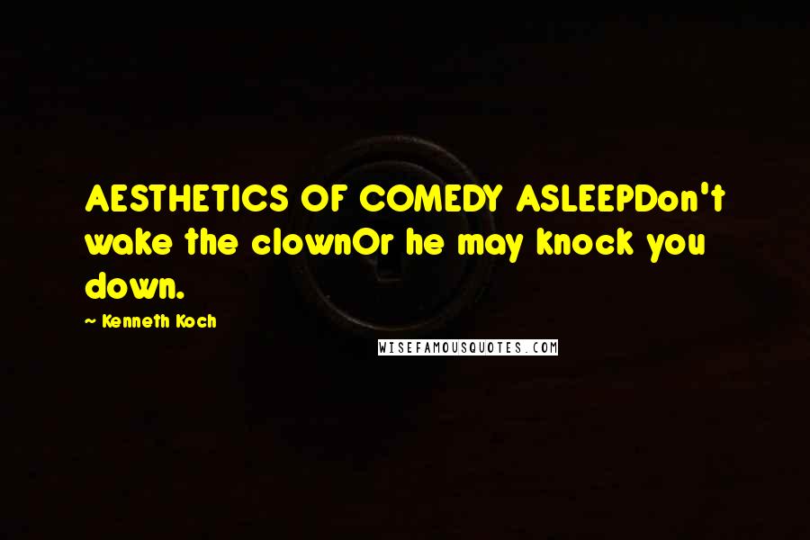 Kenneth Koch Quotes: AESTHETICS OF COMEDY ASLEEPDon't wake the clownOr he may knock you down.