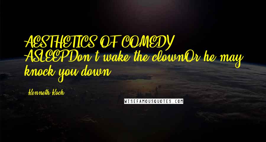Kenneth Koch Quotes: AESTHETICS OF COMEDY ASLEEPDon't wake the clownOr he may knock you down.