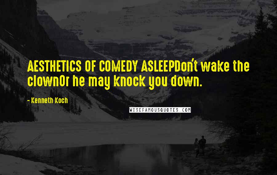 Kenneth Koch Quotes: AESTHETICS OF COMEDY ASLEEPDon't wake the clownOr he may knock you down.