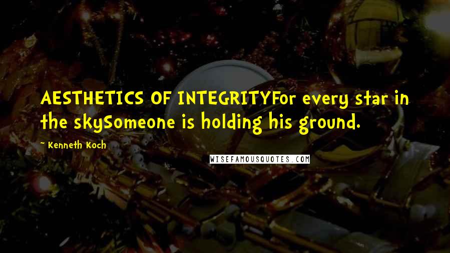 Kenneth Koch Quotes: AESTHETICS OF INTEGRITYFor every star in the skySomeone is holding his ground.