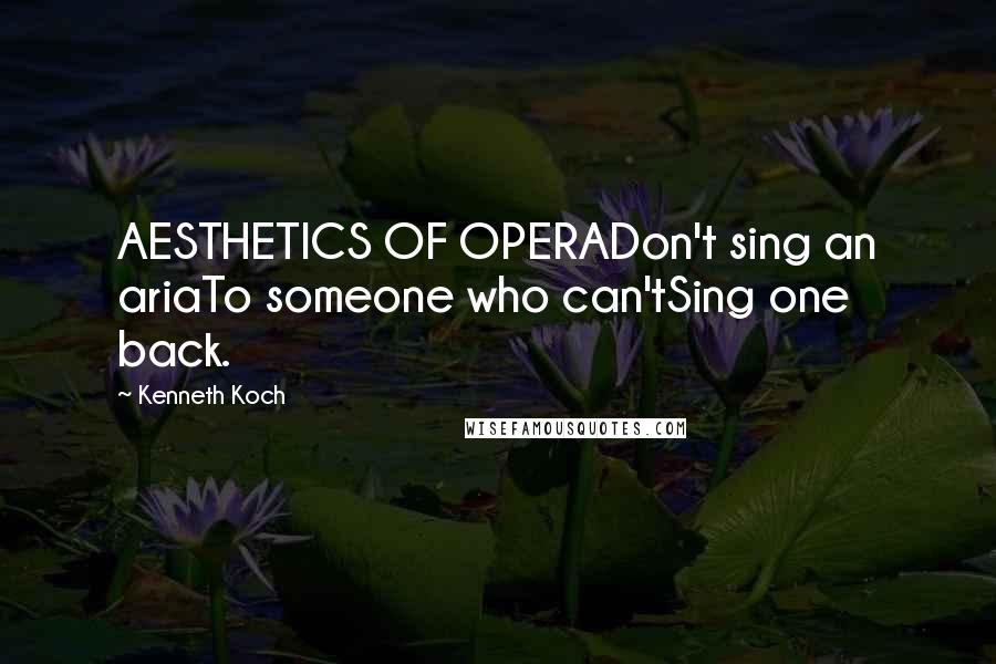 Kenneth Koch Quotes: AESTHETICS OF OPERADon't sing an ariaTo someone who can'tSing one back.
