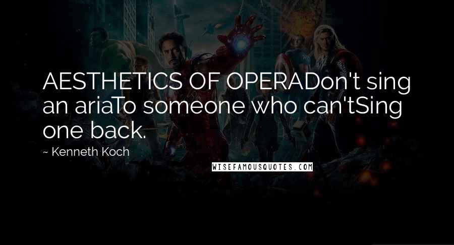 Kenneth Koch Quotes: AESTHETICS OF OPERADon't sing an ariaTo someone who can'tSing one back.