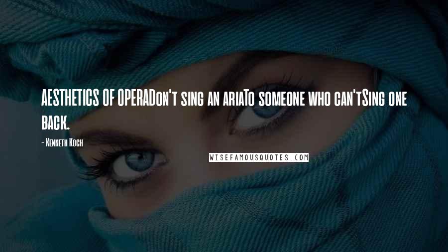 Kenneth Koch Quotes: AESTHETICS OF OPERADon't sing an ariaTo someone who can'tSing one back.