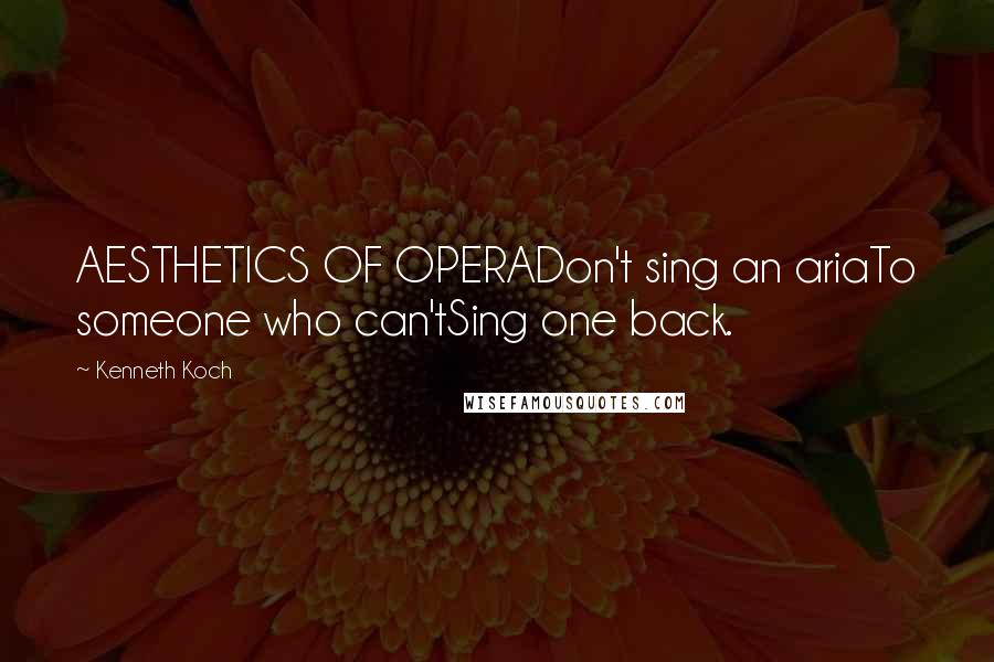 Kenneth Koch Quotes: AESTHETICS OF OPERADon't sing an ariaTo someone who can'tSing one back.