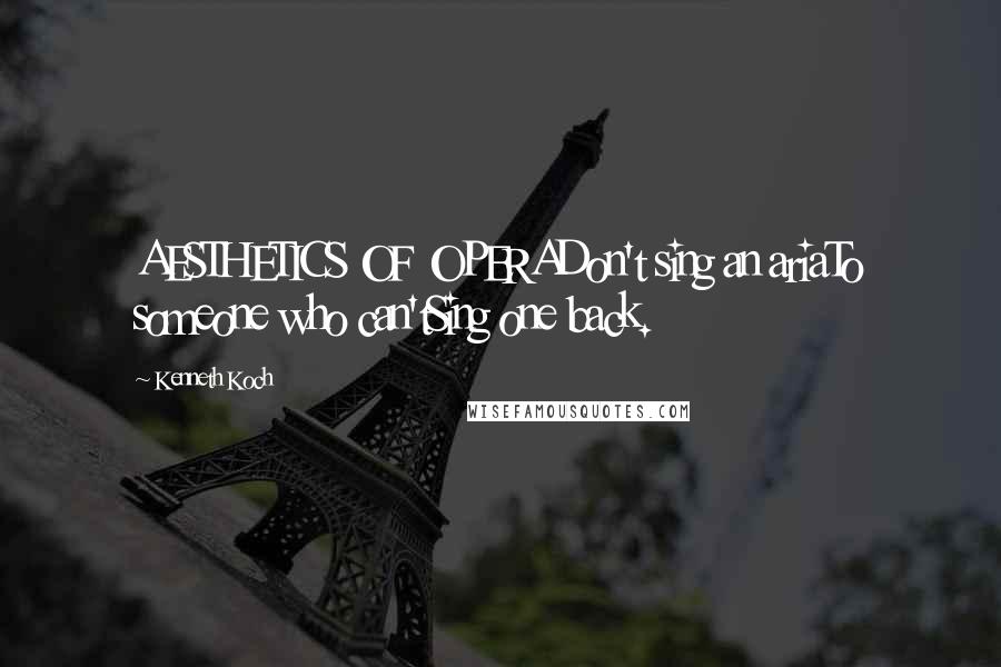 Kenneth Koch Quotes: AESTHETICS OF OPERADon't sing an ariaTo someone who can'tSing one back.