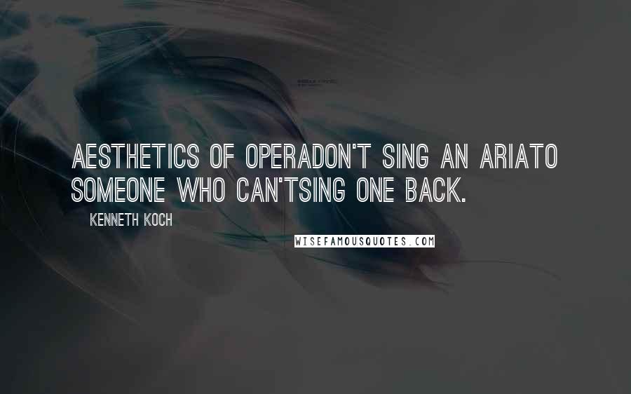 Kenneth Koch Quotes: AESTHETICS OF OPERADon't sing an ariaTo someone who can'tSing one back.