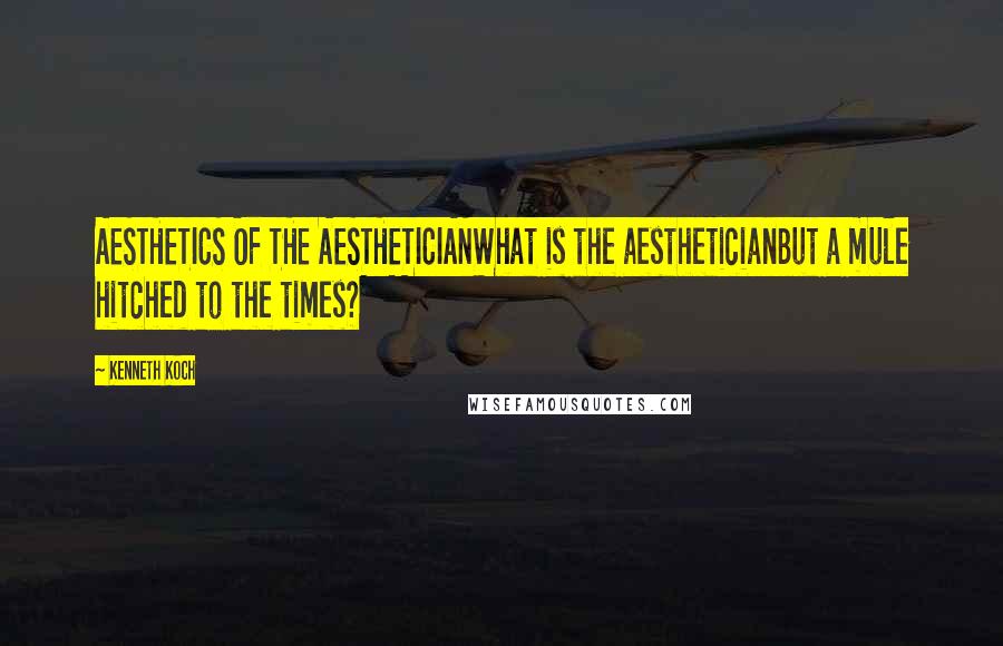 Kenneth Koch Quotes: AESTHETICS OF THE AESTHETICIANWhat is the aestheticianBut a mule hitched to the times?