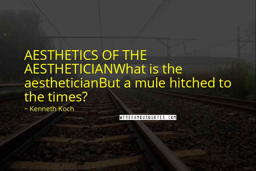 Kenneth Koch Quotes: AESTHETICS OF THE AESTHETICIANWhat is the aestheticianBut a mule hitched to the times?