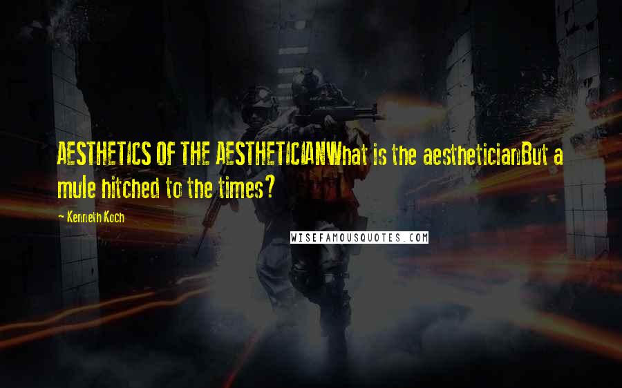 Kenneth Koch Quotes: AESTHETICS OF THE AESTHETICIANWhat is the aestheticianBut a mule hitched to the times?