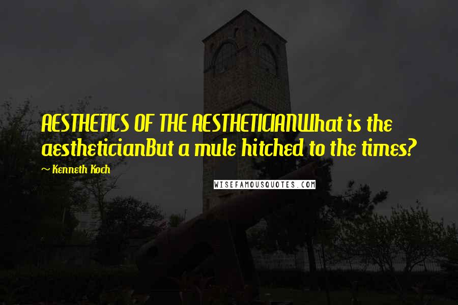 Kenneth Koch Quotes: AESTHETICS OF THE AESTHETICIANWhat is the aestheticianBut a mule hitched to the times?