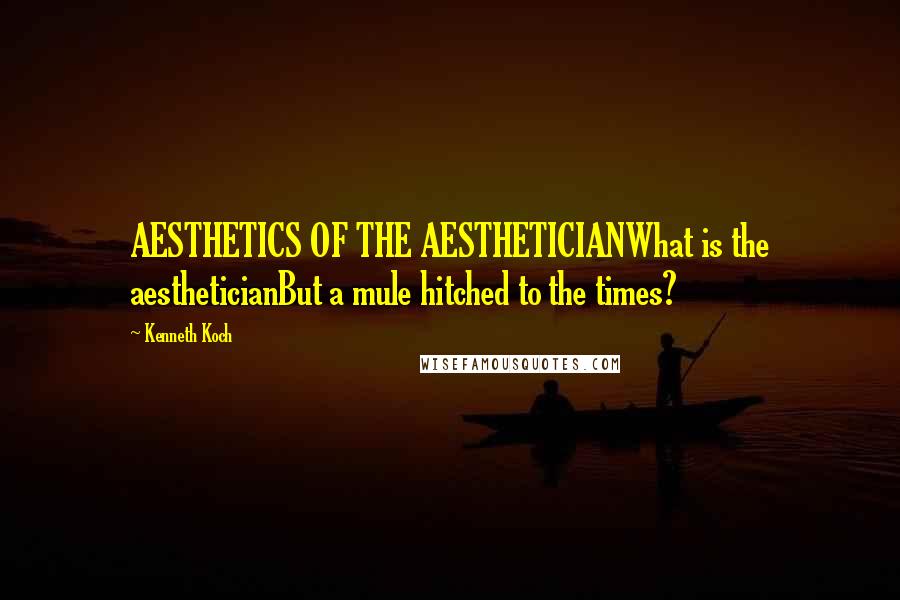 Kenneth Koch Quotes: AESTHETICS OF THE AESTHETICIANWhat is the aestheticianBut a mule hitched to the times?