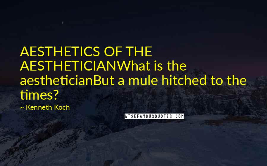 Kenneth Koch Quotes: AESTHETICS OF THE AESTHETICIANWhat is the aestheticianBut a mule hitched to the times?