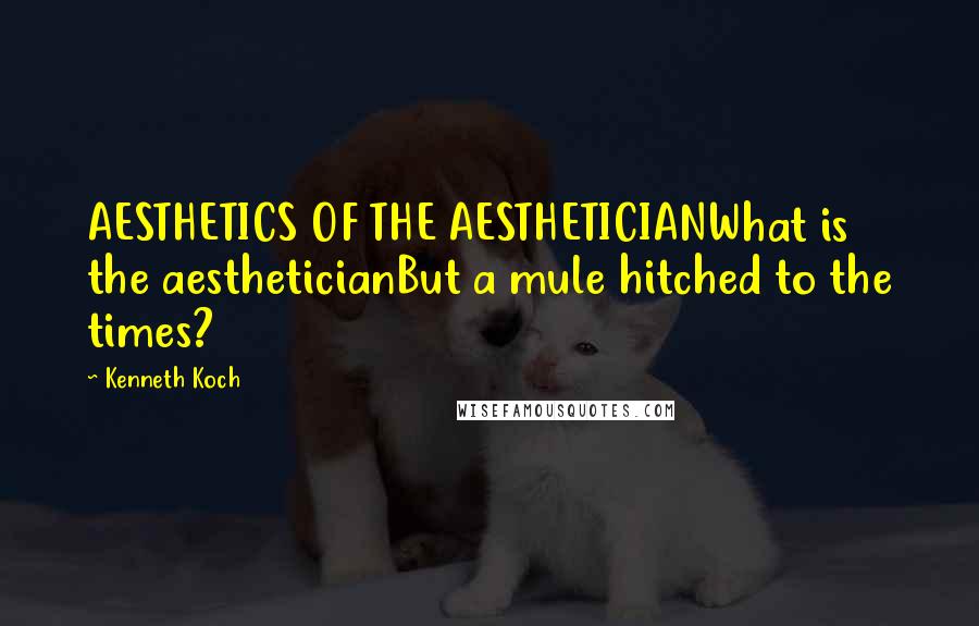 Kenneth Koch Quotes: AESTHETICS OF THE AESTHETICIANWhat is the aestheticianBut a mule hitched to the times?