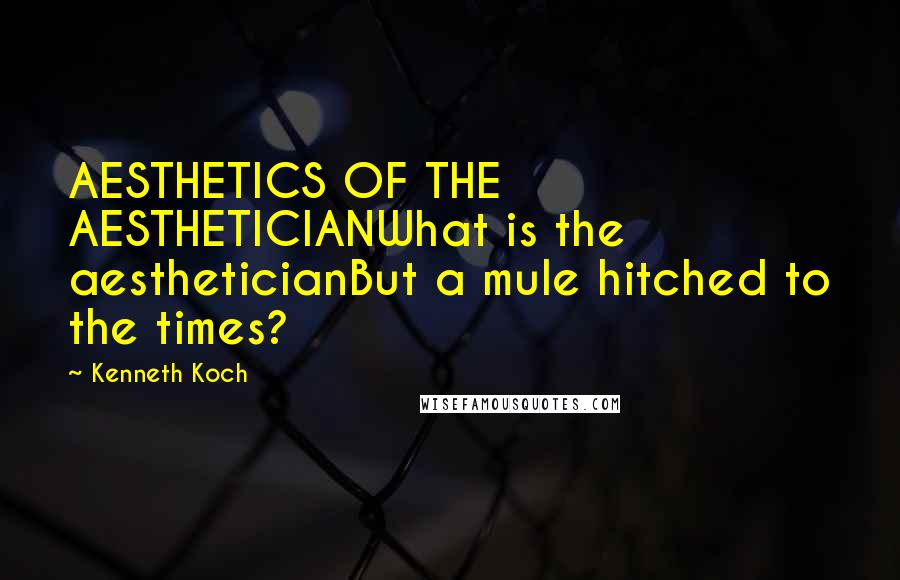 Kenneth Koch Quotes: AESTHETICS OF THE AESTHETICIANWhat is the aestheticianBut a mule hitched to the times?