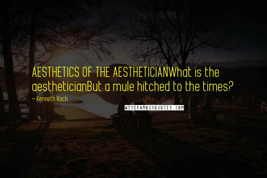Kenneth Koch Quotes: AESTHETICS OF THE AESTHETICIANWhat is the aestheticianBut a mule hitched to the times?