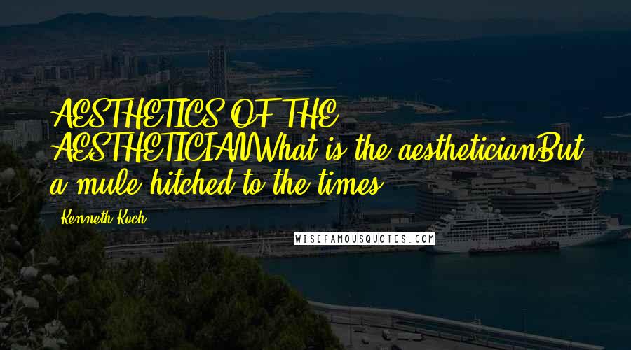 Kenneth Koch Quotes: AESTHETICS OF THE AESTHETICIANWhat is the aestheticianBut a mule hitched to the times?